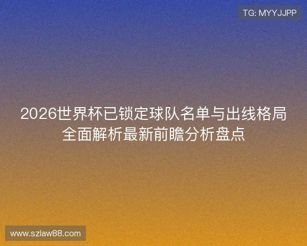 2026世界杯已锁定球队名单与出线格局全面解析最新前瞻分析盘点