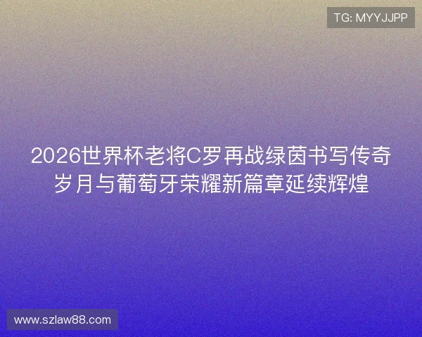 2026世界杯老将C罗再战绿茵书写传奇岁月与葡萄牙荣耀新篇章延续辉煌