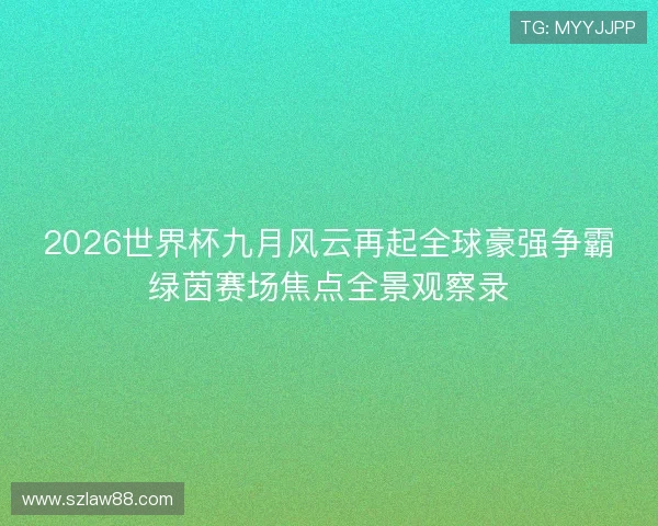 2026世界杯九月风云再起全球豪强争霸绿茵赛场焦点全景观察录
