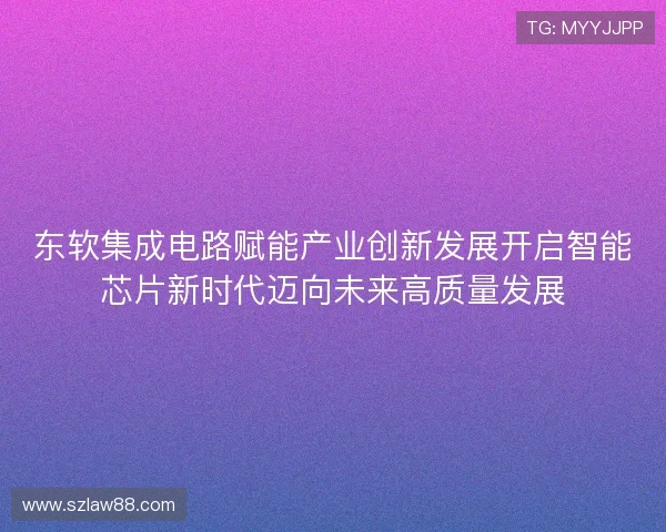 东软集成电路赋能产业创新发展开启智能芯片新时代迈向未来高质量发展