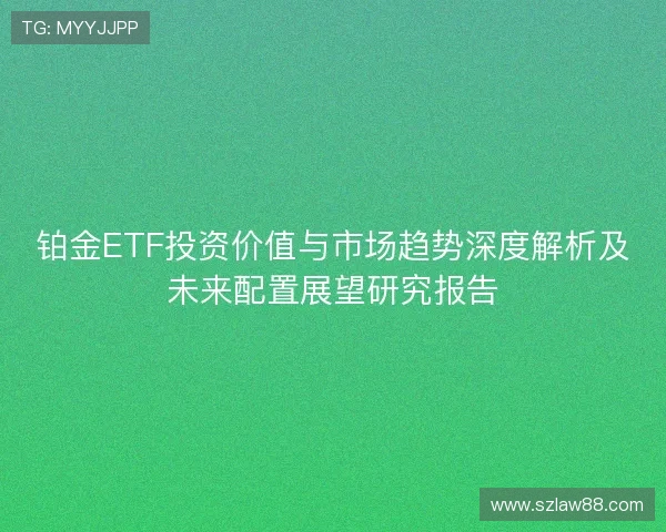 铂金ETF投资价值与市场趋势深度解析及未来配置展望研究报告